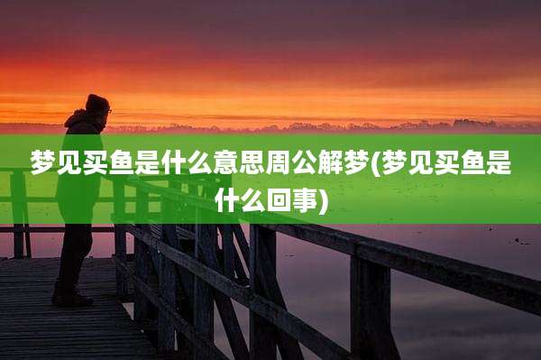梦见买鱼是什么意思周公解梦(梦见买鱼是什么回事)