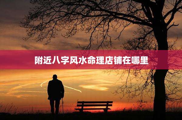 附近八字风水命理店铺在哪里