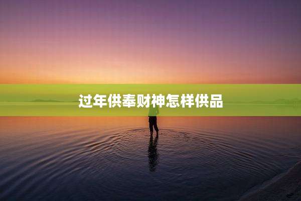 过年供奉财神怎样供品