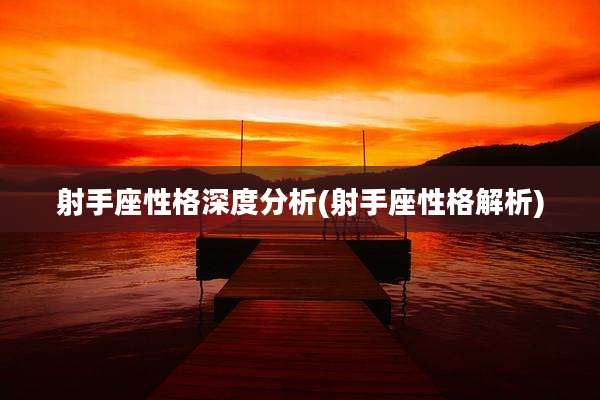 射手座性格深度分析(射手座性格解析)