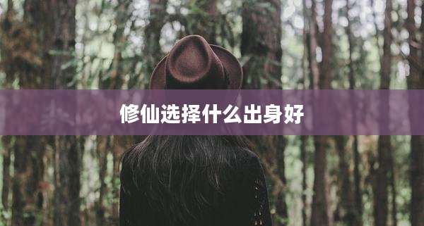 修仙选择什么出身好