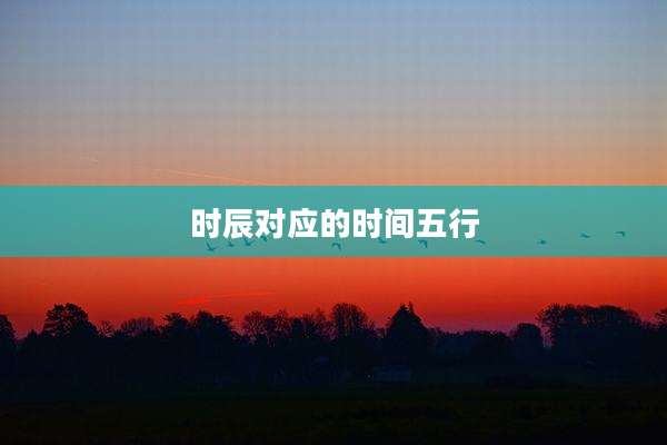 时辰对应的时间五行