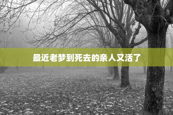 最近老梦到死去的亲人又活了