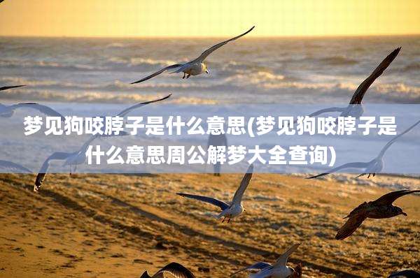 梦见狗咬脖子是什么意思(梦见狗咬脖子是什么意思周公解梦大全查询)
