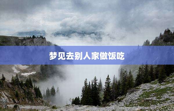 梦见去别人家做饭吃