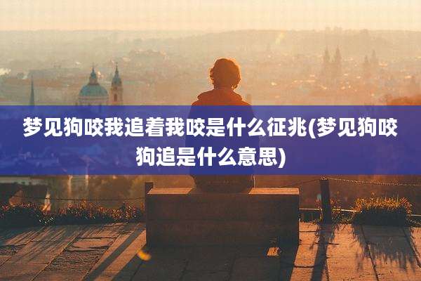 梦见狗咬我追着我咬是什么征兆(梦见狗咬狗追是什么意思)