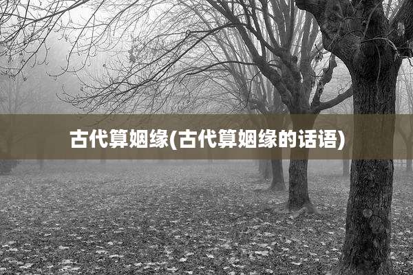 古代算姻缘(古代算姻缘的话语)