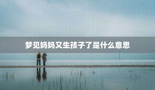 梦见妈妈又生孩子了是什么意思