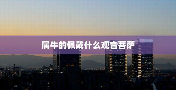 属牛的佩戴什么观音菩萨