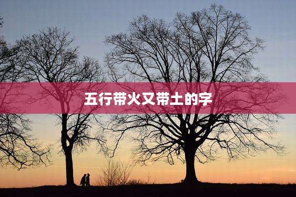 五行带火又带土的字