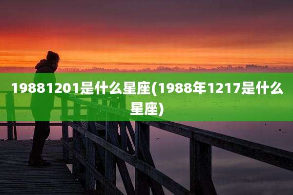 19881201是什么星座(1988年1217是什么星座)