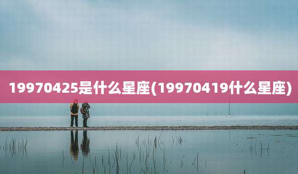 19970425是什么星座(19970419什么星座)