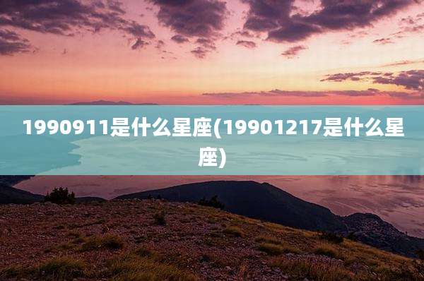 1990911是什么星座(19901217是什么星座)