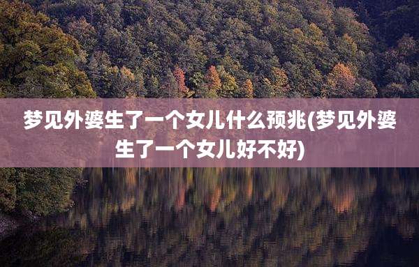 梦见外婆生了一个女儿什么预兆(梦见外婆生了一个女儿好不好)
