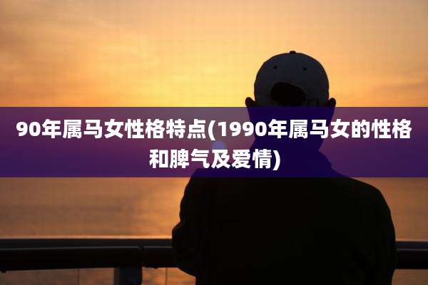 90年属马女性格特点(1990年属马女的性格和脾气及爱情)