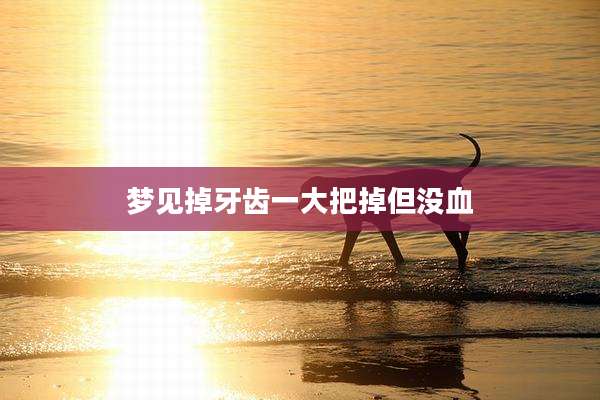 梦见掉牙齿一大把掉但没血