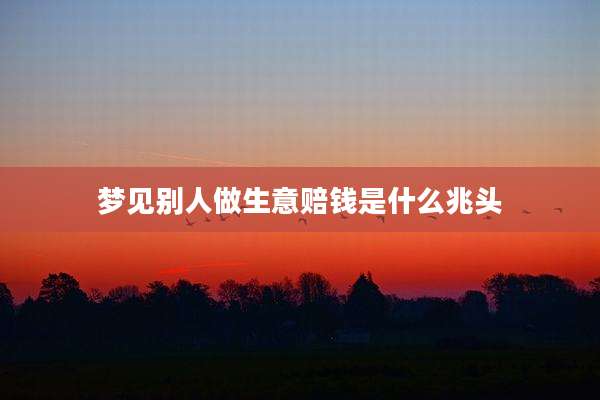 梦见别人做生意赔钱是什么兆头