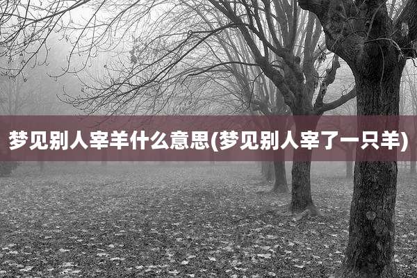 梦见别人宰羊什么意思(梦见别人宰了一只羊)