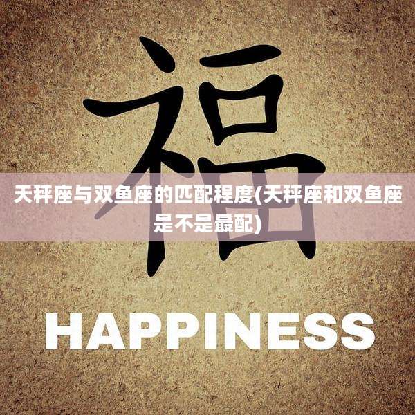 天秤座与双鱼座的匹配程度(天秤座和双鱼座是不是最配)