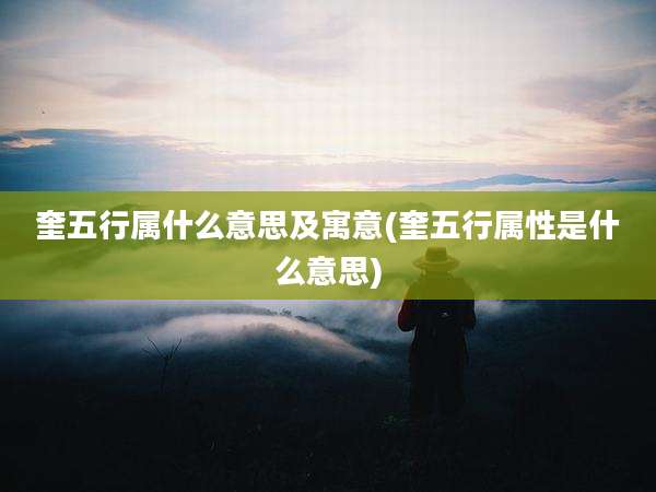 奎五行属什么意思及寓意(奎五行属性是什么意思)