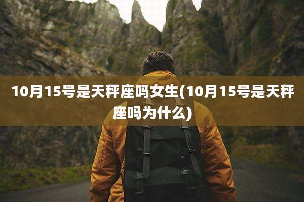 10月15号是天秤座吗女生(10月15号是天秤座吗为什么)