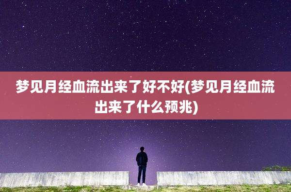 梦见月经血流出来了好不好(梦见月经血流出来了什么预兆)