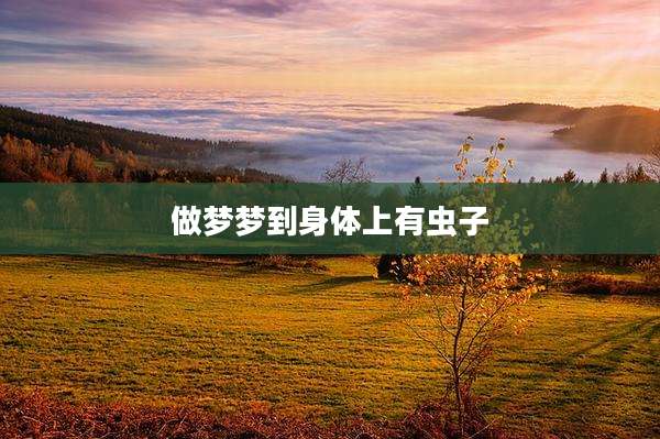 做梦梦到身体上有虫子