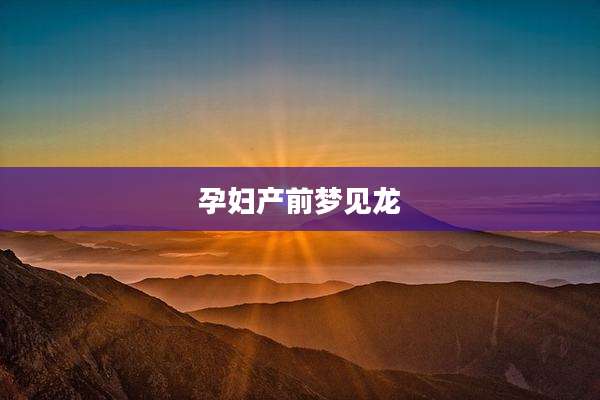 孕妇产前梦见龙