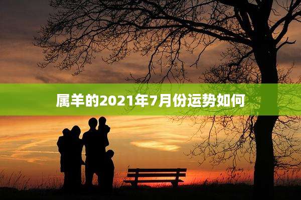 属羊的2021年7月份运势如何
