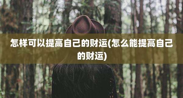怎样可以提高自己的财运(怎么能提高自己的财运)