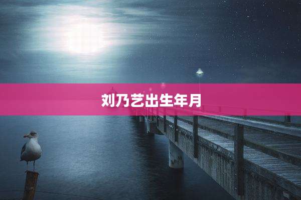 刘乃艺出生年月