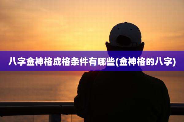 八字金神格成格条件有哪些(金神格的八字)