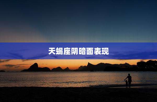 天蝎座阴暗面表现