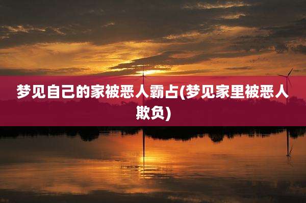 梦见自己的家被恶人霸占(梦见家里被恶人欺负)