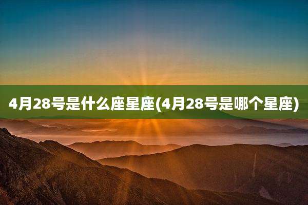 4月28号是什么座星座(4月28号是哪个星座)