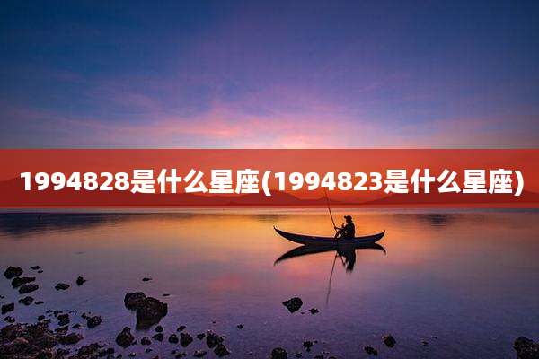 1994828是什么星座(1994823是什么星座)