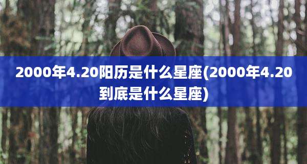 2000年4.20阳历是什么星座(2000年4.20到底是什么星座)
