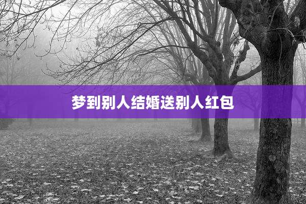 梦到别人结婚送别人红包