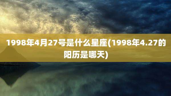 1998年4月27号是什么星座(1998年4.27的阳历是哪天)