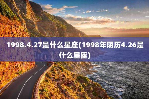 1998.4.27是什么星座(1998年阴历4.26是什么星座)