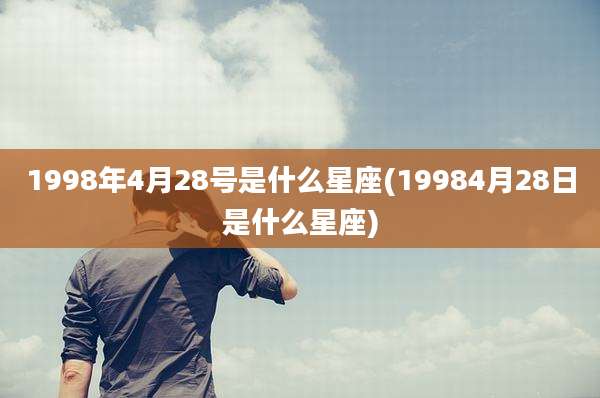 1998年4月28号是什么星座(19984月28日是什么星座)
