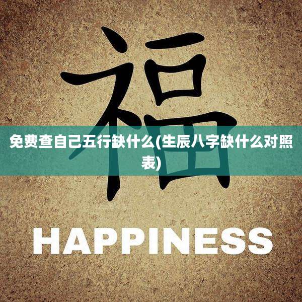 免费查自己五行缺什么(生辰八字缺什么对照表)