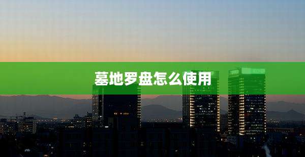墓地罗盘怎么使用