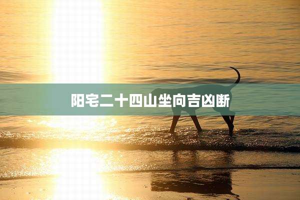 阳宅二十四山坐向吉凶断