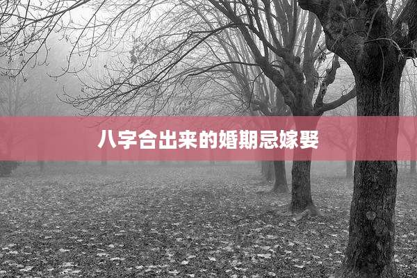 八字合出来的婚期忌嫁娶