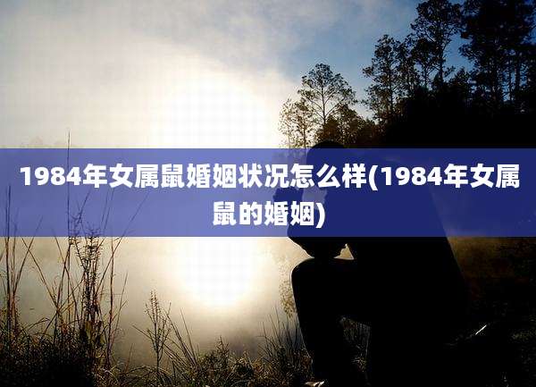 1984年女属鼠婚姻状况怎么样(1984年女属鼠的婚姻)