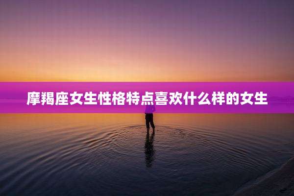 摩羯座女生性格特点喜欢什么样的女生