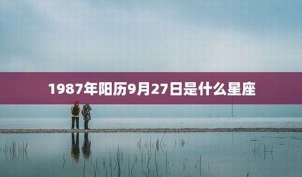 1987年阳历9月27日是什么星座