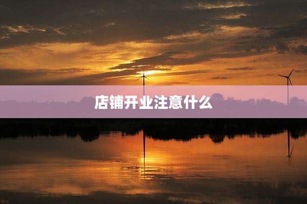 店铺开业注意什么