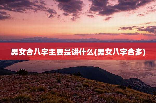 男女合八字主要是讲什么(男女八字合多)